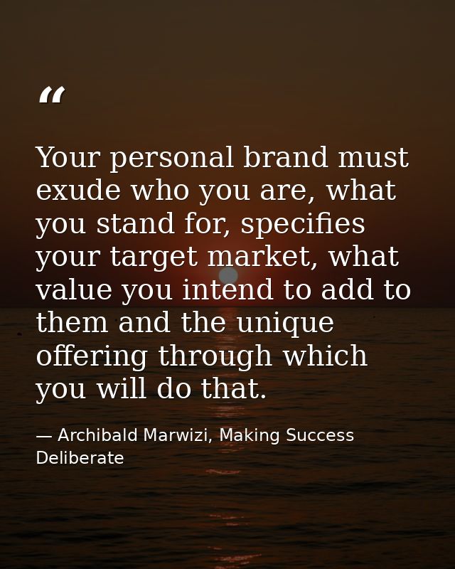 Your personal brand must exude who you are, what you stand for, specifies your target market, what value you intend to a — Archibald Marwizi, Making Success Deliberate