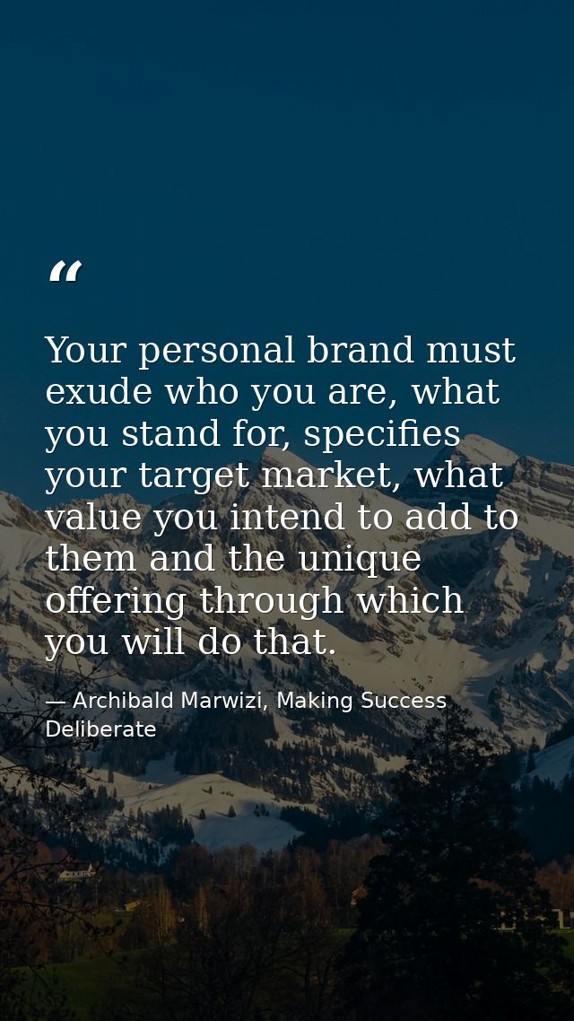 Your personal brand must exude who you are, what you stand for, specifies your target market, what value you intend to a — Archibald Marwizi, Making Success Deliberate
