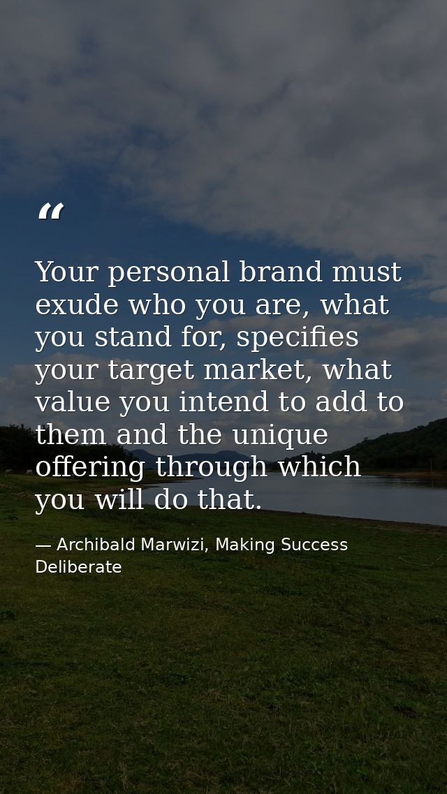 Your personal brand must exude who you are, what you stand for, specifies your target market, what value you intend to a — Archibald Marwizi, Making Success Deliberate