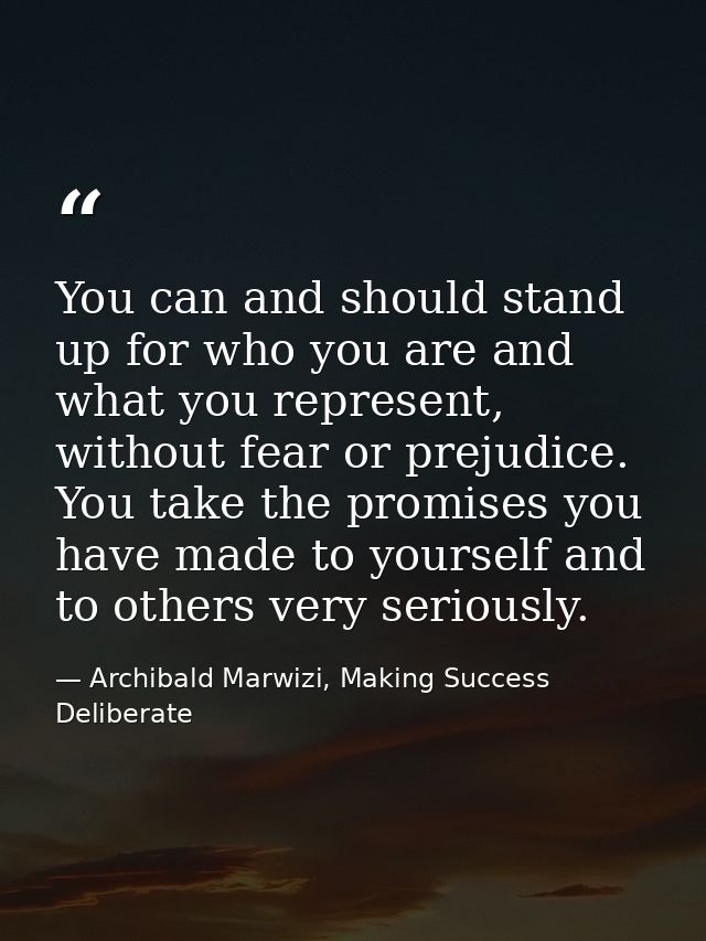 You can and should stand up for who you are and what you represent, without fear or prejudice. You take the promises you — Archibald Marwizi, Making Success Deliberate