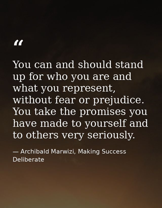 You can and should stand up for who you are and what you represent, without fear or prejudice. You take the promises you — Archibald Marwizi, Making Success Deliberate