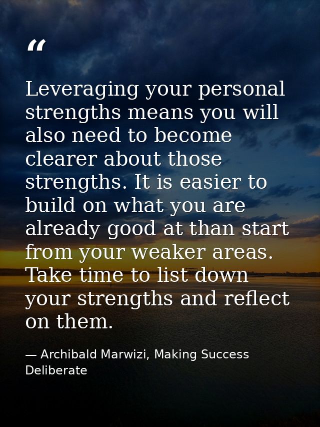 Leveraging your personal strengths means you will also need to become clearer about those strengths. It is easier to bui — Archibald Marwizi, Making Success Deliberate