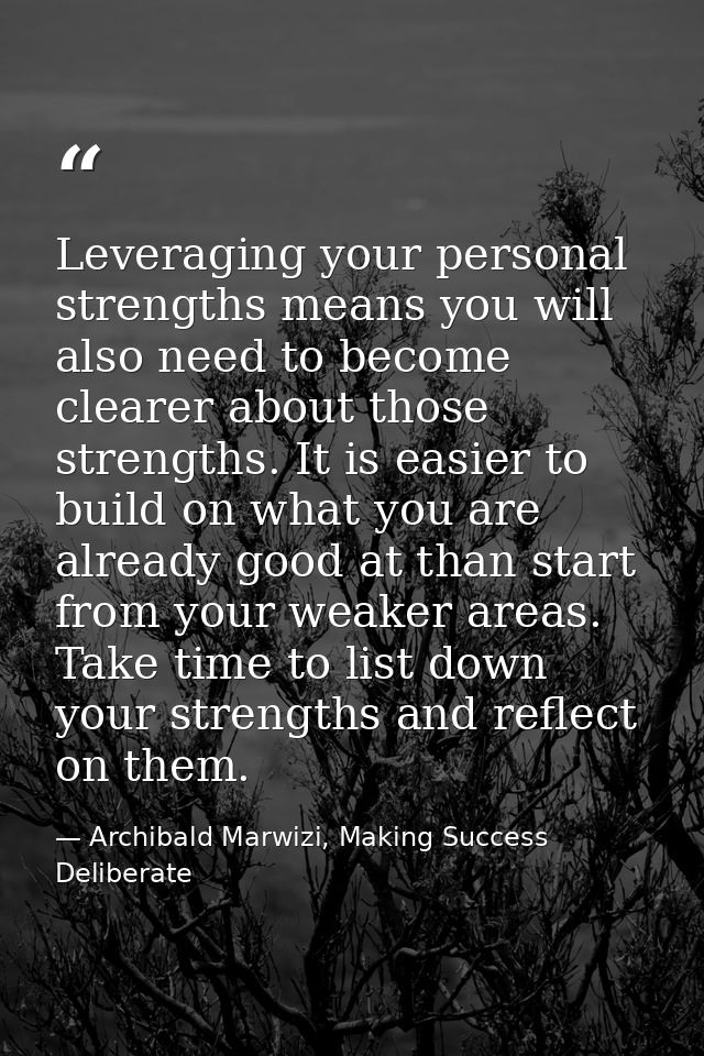 Leveraging your personal strengths means you will also need to become clearer about those strengths. It is easier to bui — Archibald Marwizi, Making Success Deliberate
