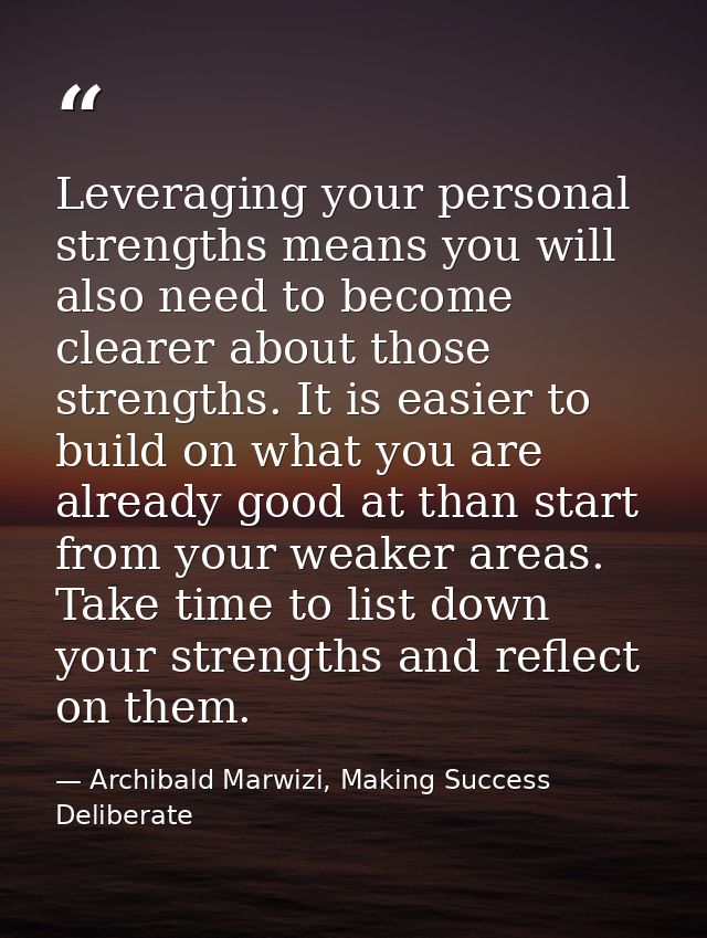 Leveraging your personal strengths means you will also need to become clearer about those strengths. It is easier to bui — Archibald Marwizi, Making Success Deliberate