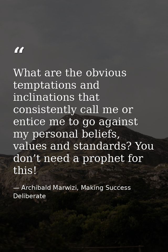 What are the obvious temptations and inclinations that consistently call me or entice me to go against my personal belie — Archibald Marwizi, Making Success Deliberate