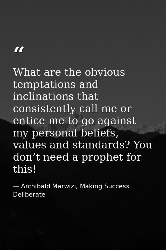 What are the obvious temptations and inclinations that consistently call me or entice me to go against my personal belie — Archibald Marwizi, Making Success Deliberate