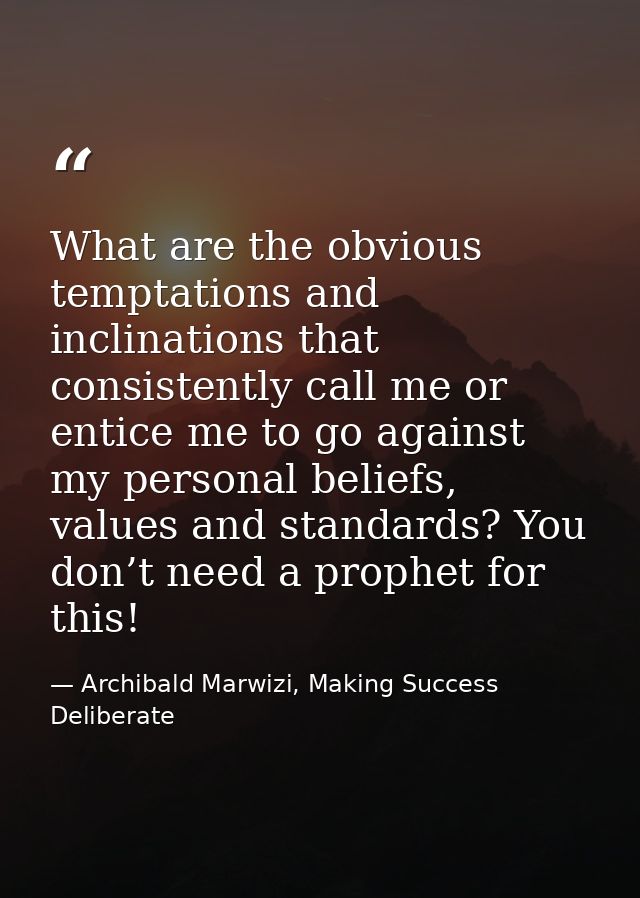What are the obvious temptations and inclinations that consistently call me or entice me to go against my personal belie — Archibald Marwizi, Making Success Deliberate