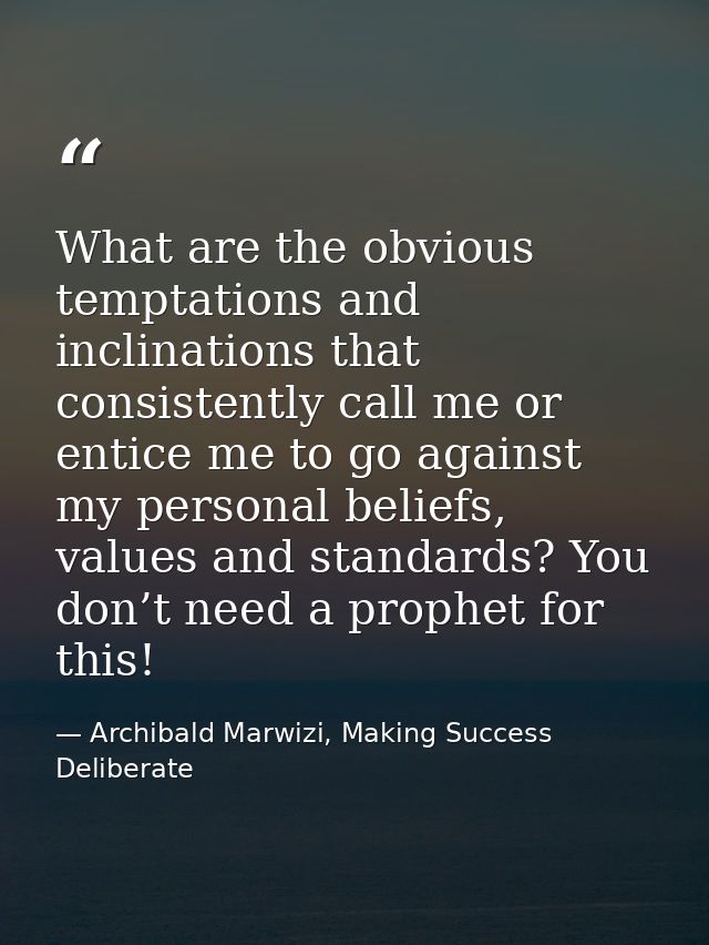 What are the obvious temptations and inclinations that consistently call me or entice me to go against my personal belie — Archibald Marwizi, Making Success Deliberate