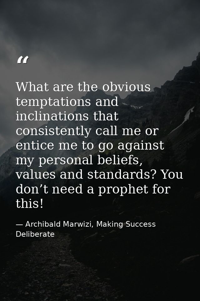 What are the obvious temptations and inclinations that consistently call me or entice me to go against my personal belie — Archibald Marwizi, Making Success Deliberate