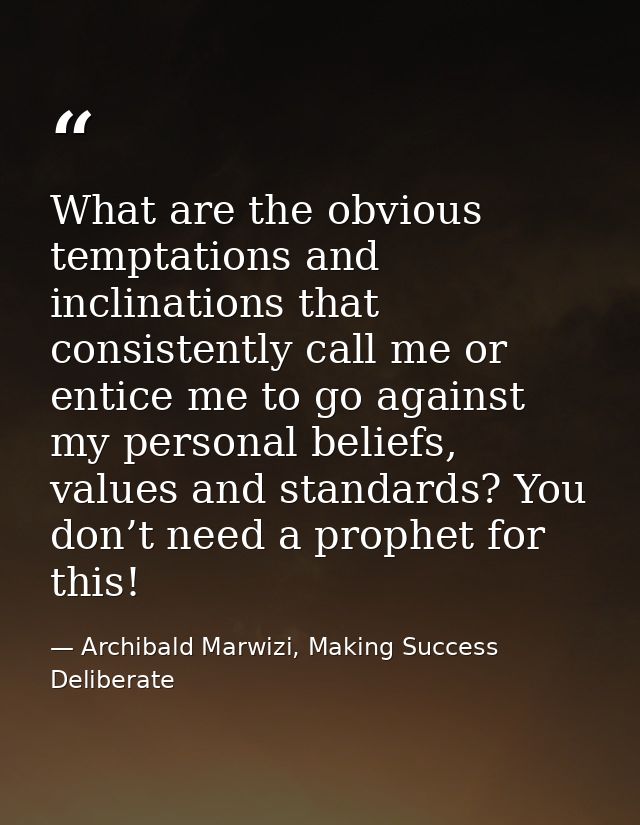 What are the obvious temptations and inclinations that consistently call me or entice me to go against my personal belie — Archibald Marwizi, Making Success Deliberate