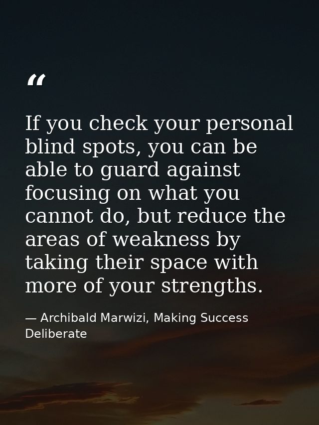 If you check your personal blind spots, you can be able to guard against focusing on what you cannot do, but reduce the  — Archibald Marwizi, Making Success Deliberate