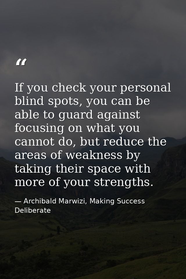 If you check your personal blind spots, you can be able to guard against focusing on what you cannot do, but reduce the  — Archibald Marwizi, Making Success Deliberate