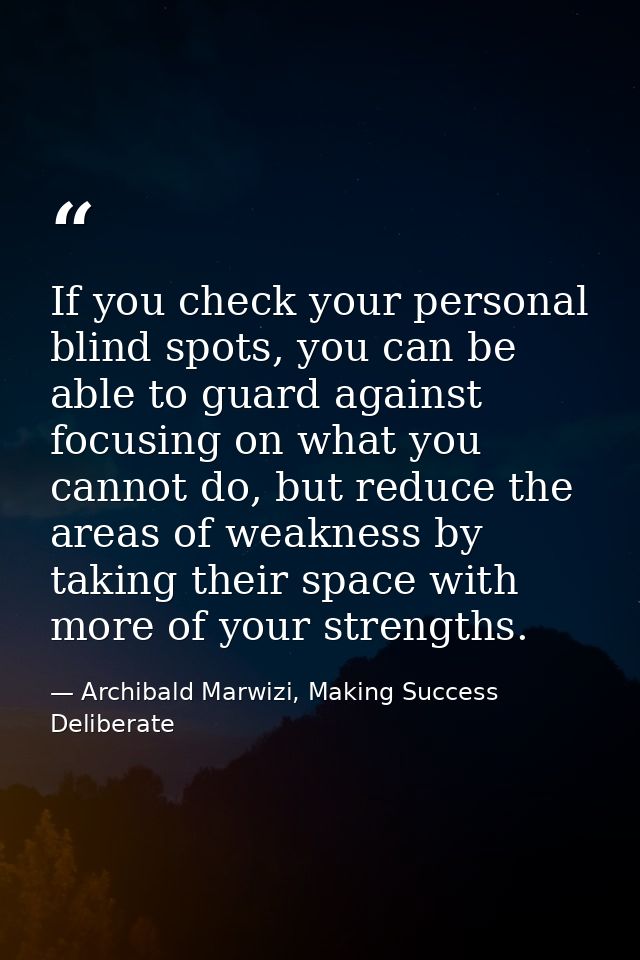 If you check your personal blind spots, you can be able to guard against focusing on what you cannot do, but reduce the  — Archibald Marwizi, Making Success Deliberate