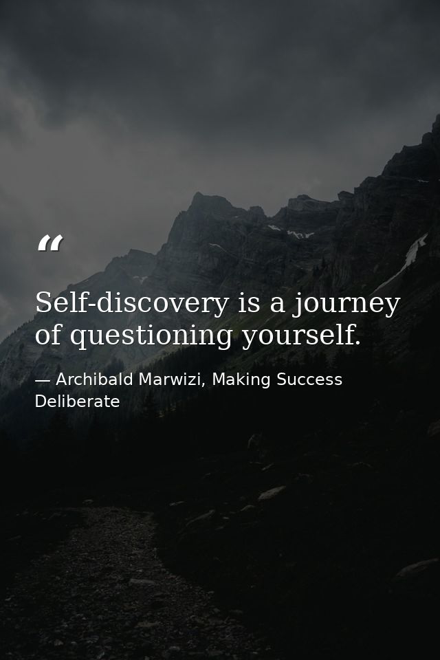 Self-discovery is a journey of questioning yourself. — Archibald Marwizi, Making Success Deliberate