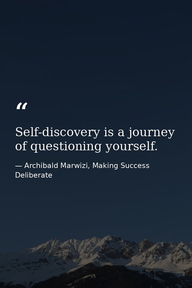Self-discovery is a journey of questioning yourself. — Archibald Marwizi, Making Success Deliberate