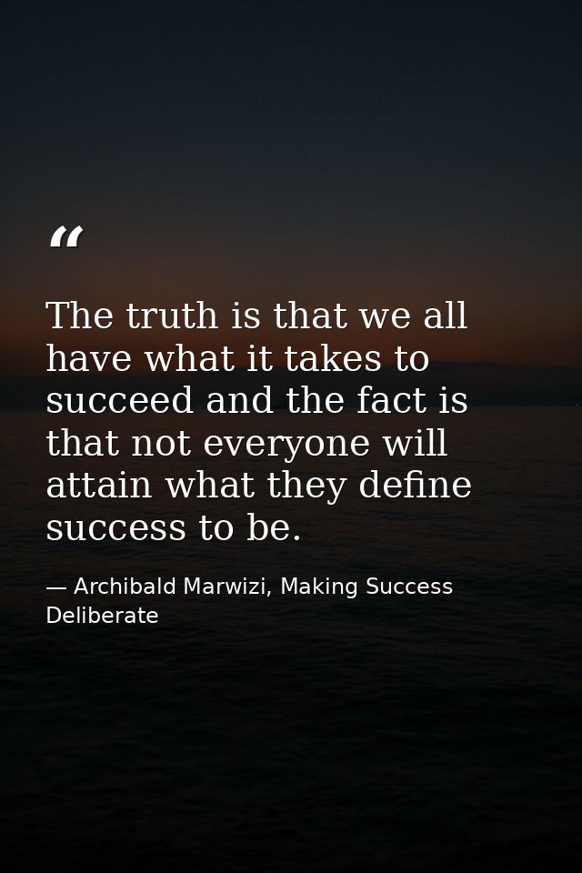 The truth is that we all have what it takes to succeed and the fact is that not everyone will attain what they define su — Archibald Marwizi, Making Success Deliberate
