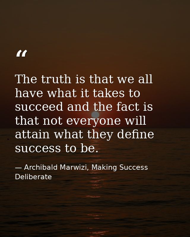 The truth is that we all have what it takes to succeed and the fact is that not everyone will attain what they define su — Archibald Marwizi, Making Success Deliberate