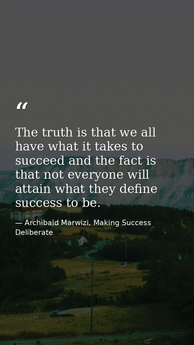 The truth is that we all have what it takes to succeed and the fact is that not everyone will attain what they define su — Archibald Marwizi, Making Success Deliberate