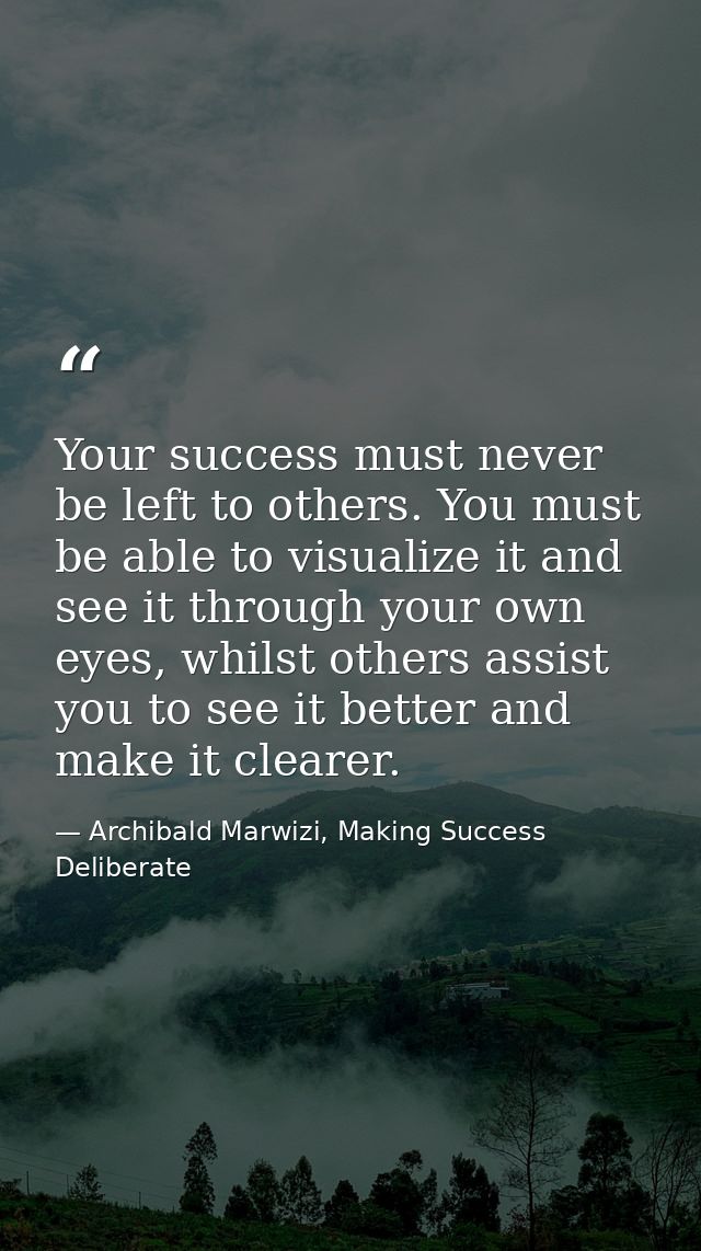 Your success must never be left to others. You must be able to visualize it and see it through your own eyes, whilst oth — Archibald Marwizi, Making Success Deliberate