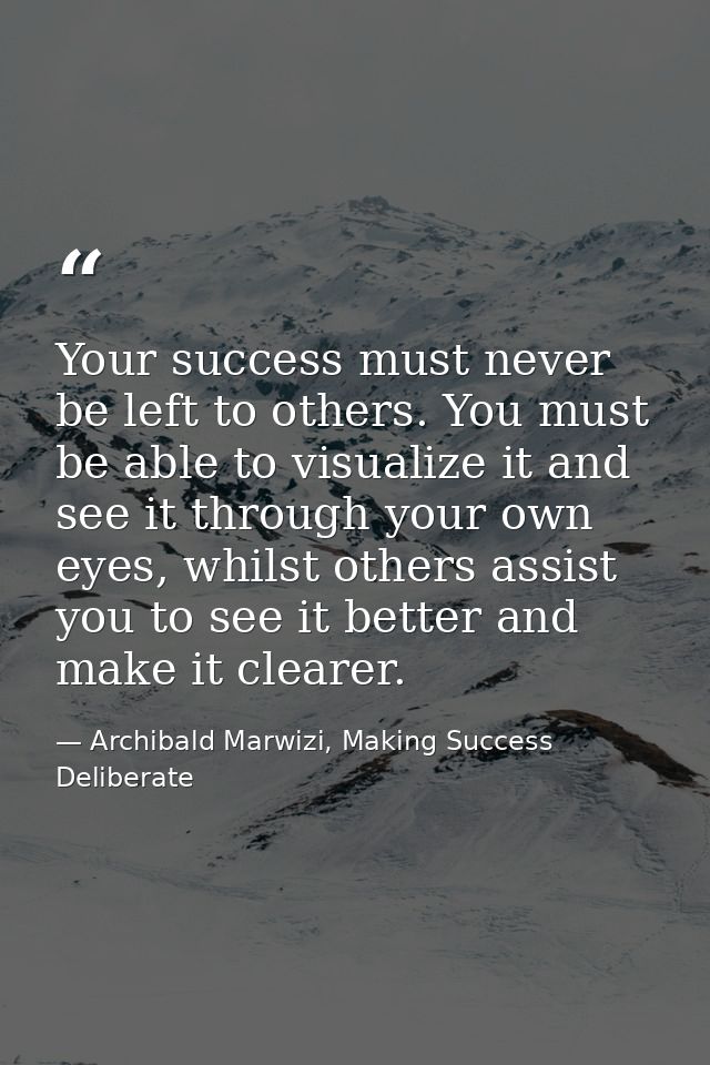 Your success must never be left to others. You must be able to visualize it and see it through your own eyes, whilst oth — Archibald Marwizi, Making Success Deliberate