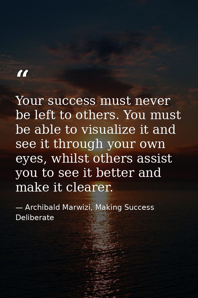Your success must never be left to others. You must be able to visualize it and see it through your own eyes, whilst oth — Archibald Marwizi, Making Success Deliberate