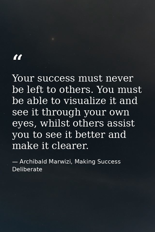 Your success must never be left to others. You must be able to visualize it and see it through your own eyes, whilst oth — Archibald Marwizi, Making Success Deliberate