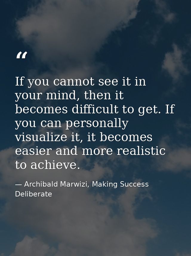 If you cannot see it in your mind, then it becomes difficult to get. If you can personally visualize it, it becomes easi — Archibald Marwizi, Making Success Deliberate
