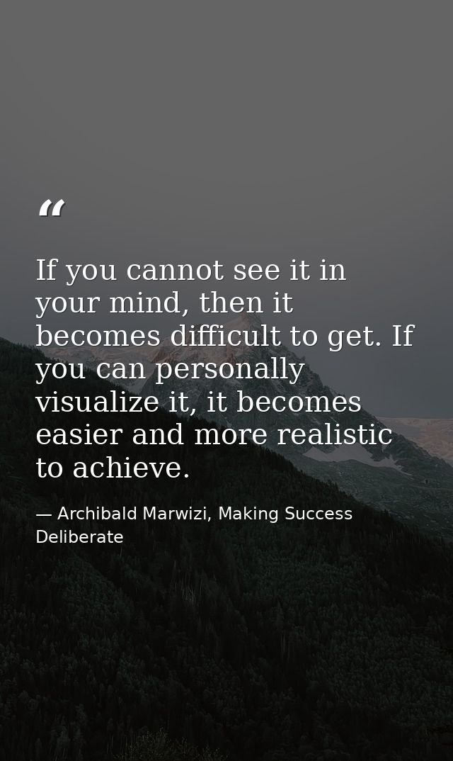 If you cannot see it in your mind, then it becomes difficult to get. If you can personally visualize it, it becomes easi — Archibald Marwizi, Making Success Deliberate