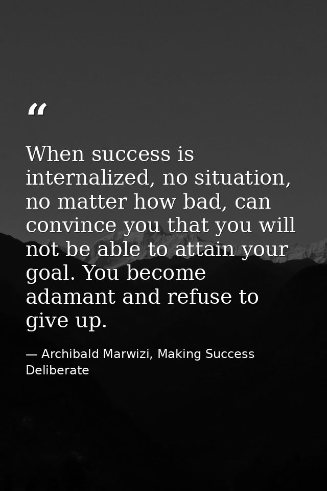 When success is internalized, no situation, no matter how bad, can convince you that you will not be able to attain your — Archibald Marwizi, Making Success Deliberate