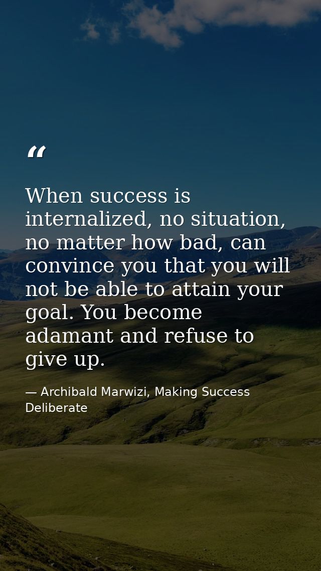 When success is internalized, no situation, no matter how bad, can convince you that you will not be able to attain your — Archibald Marwizi, Making Success Deliberate