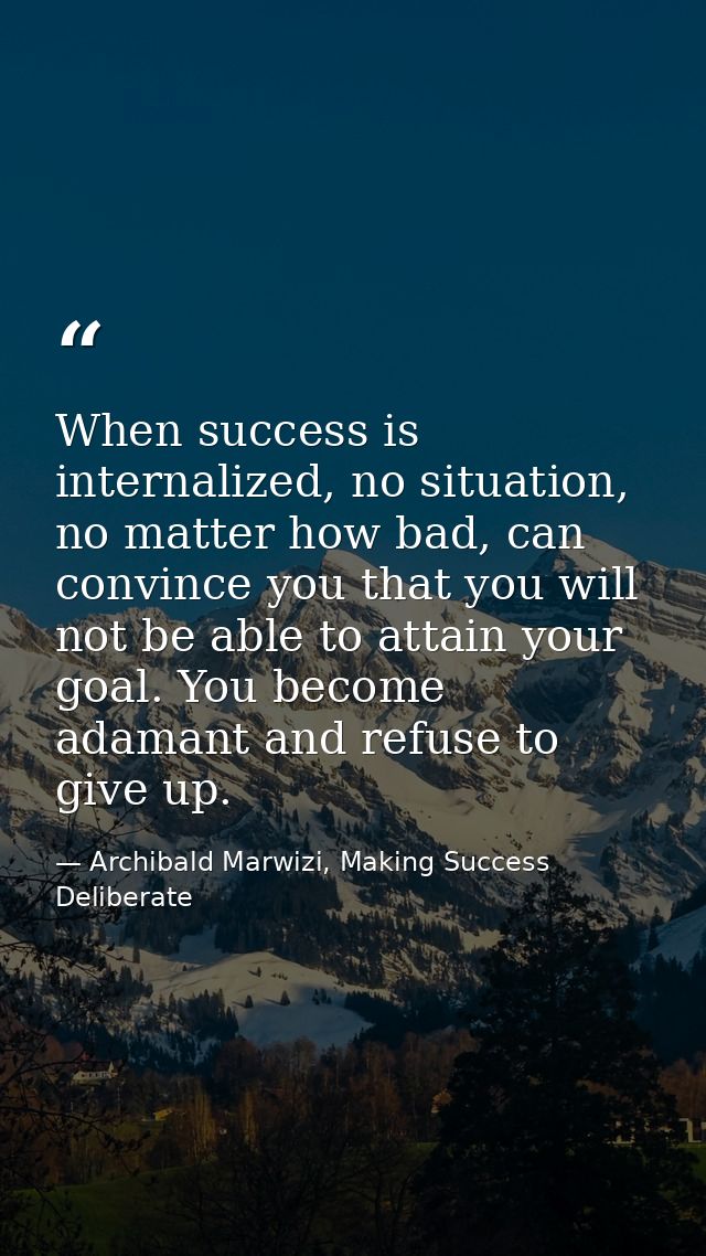 When success is internalized, no situation, no matter how bad, can convince you that you will not be able to attain your — Archibald Marwizi, Making Success Deliberate