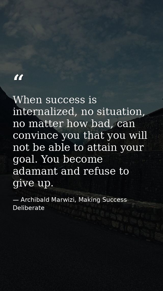 When success is internalized, no situation, no matter how bad, can convince you that you will not be able to attain your — Archibald Marwizi, Making Success Deliberate