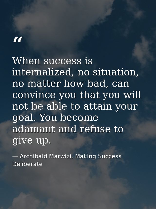 When success is internalized, no situation, no matter how bad, can convince you that you will not be able to attain your — Archibald Marwizi, Making Success Deliberate