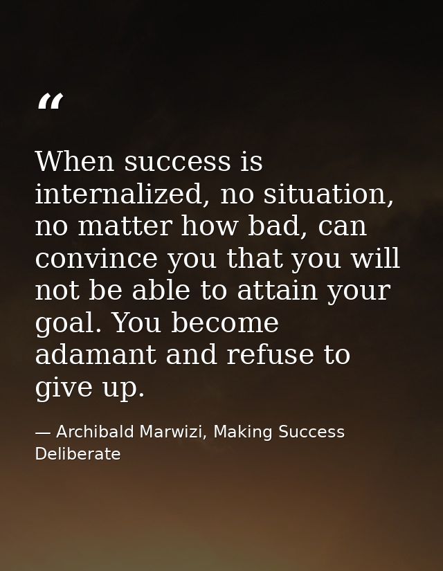 When success is internalized, no situation, no matter how bad, can convince you that you will not be able to attain your — Archibald Marwizi, Making Success Deliberate