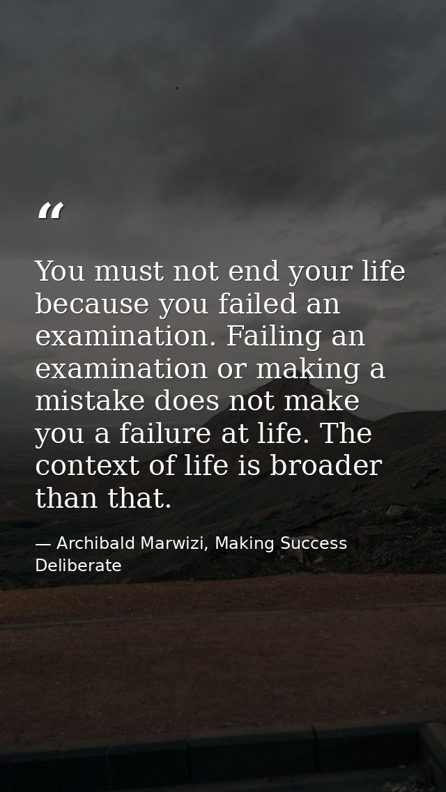 You must not end your life because you failed an examination. Failing an examination or making a mistake does not make y — Archibald Marwizi, Making Success Deliberate