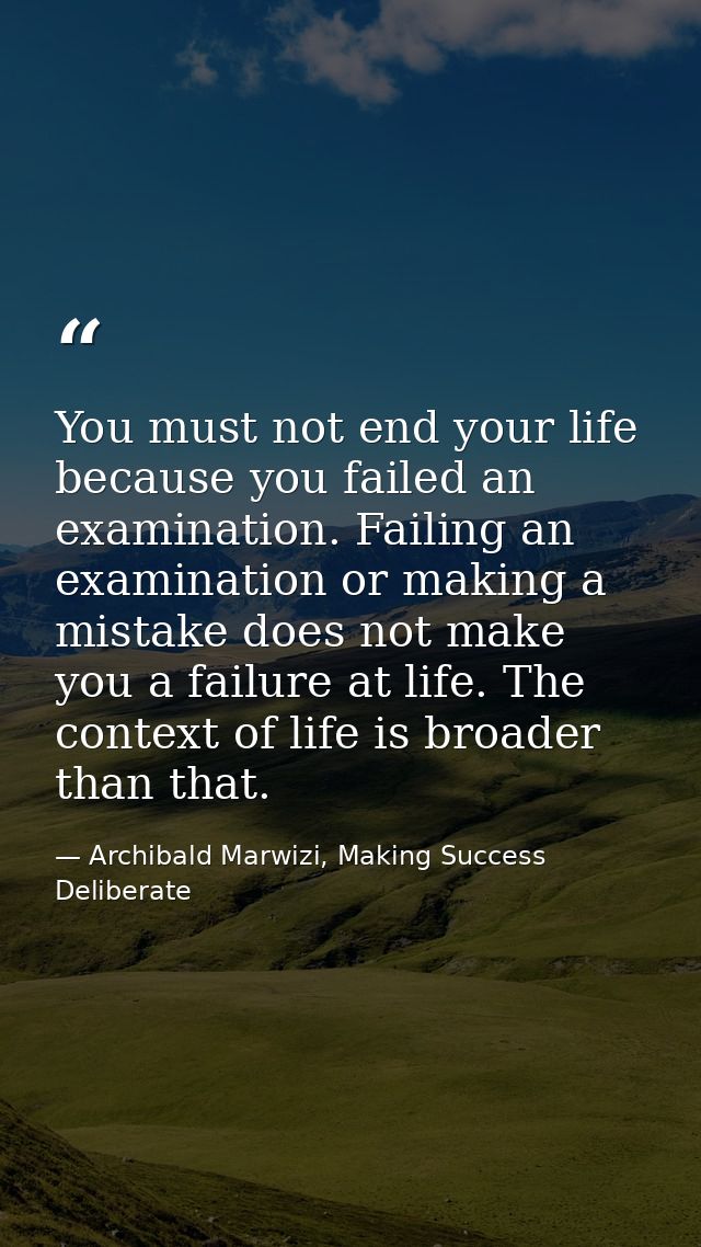 You must not end your life because you failed an examination. Failing an examination or making a mistake does not make y — Archibald Marwizi, Making Success Deliberate
