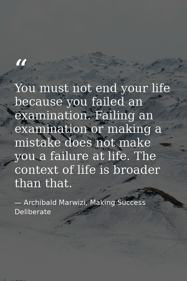 You must not end your life because you failed an examination. Failing an examination or making a mistake does not make y — Archibald Marwizi, Making Success Deliberate