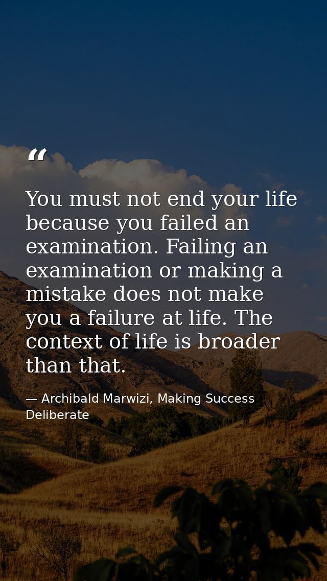 You must not end your life because you failed an examination. Failing an examination or making a mistake does not make y — Archibald Marwizi, Making Success Deliberate