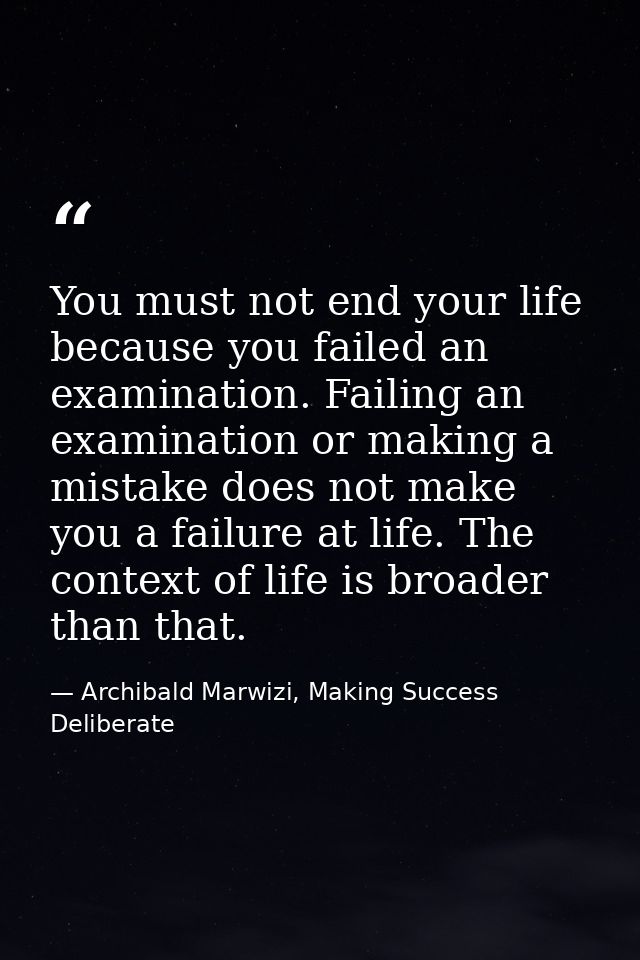 You must not end your life because you failed an examination. Failing an examination or making a mistake does not make y — Archibald Marwizi, Making Success Deliberate
