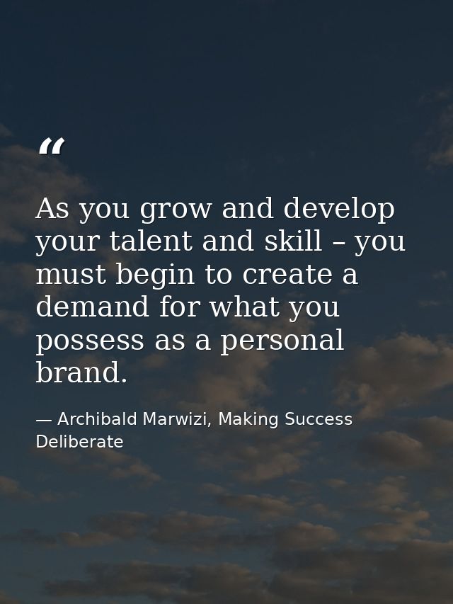 As you grow and develop your talent and skill – you must begin to create a demand for what you possess as a personal bra — Archibald Marwizi, Making Success Deliberate