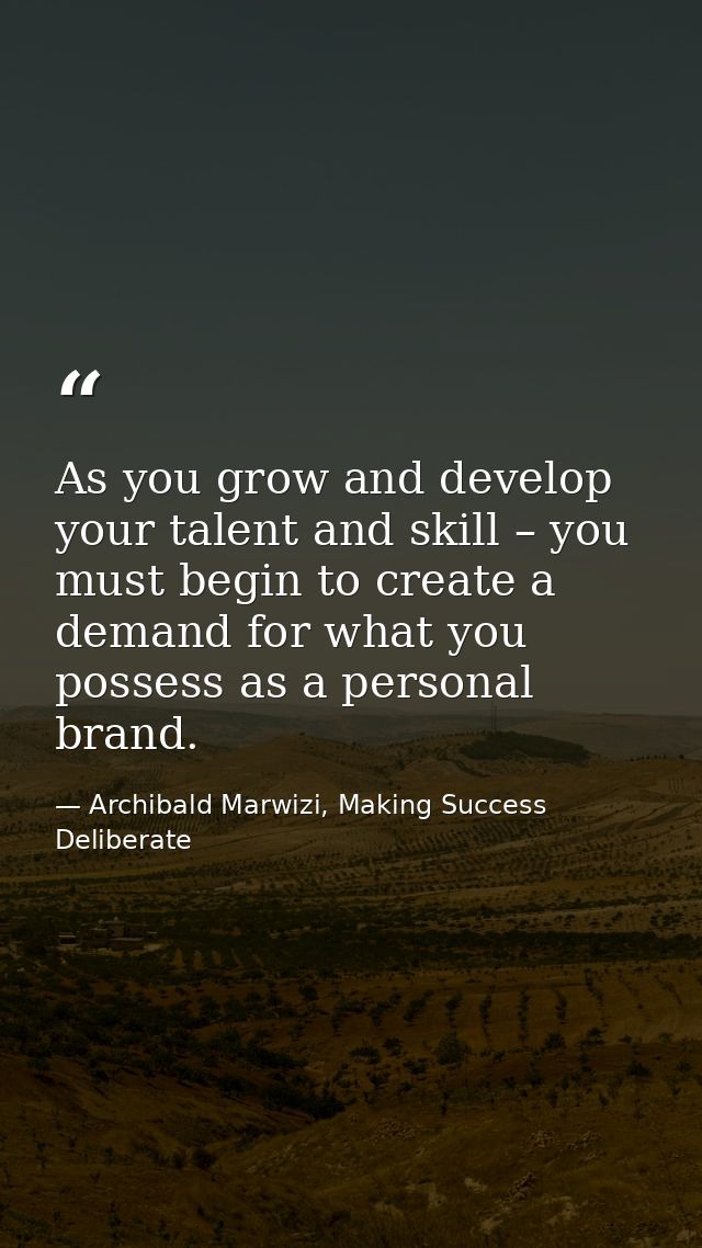 As you grow and develop your talent and skill – you must begin to create a demand for what you possess as a personal bra — Archibald Marwizi, Making Success Deliberate