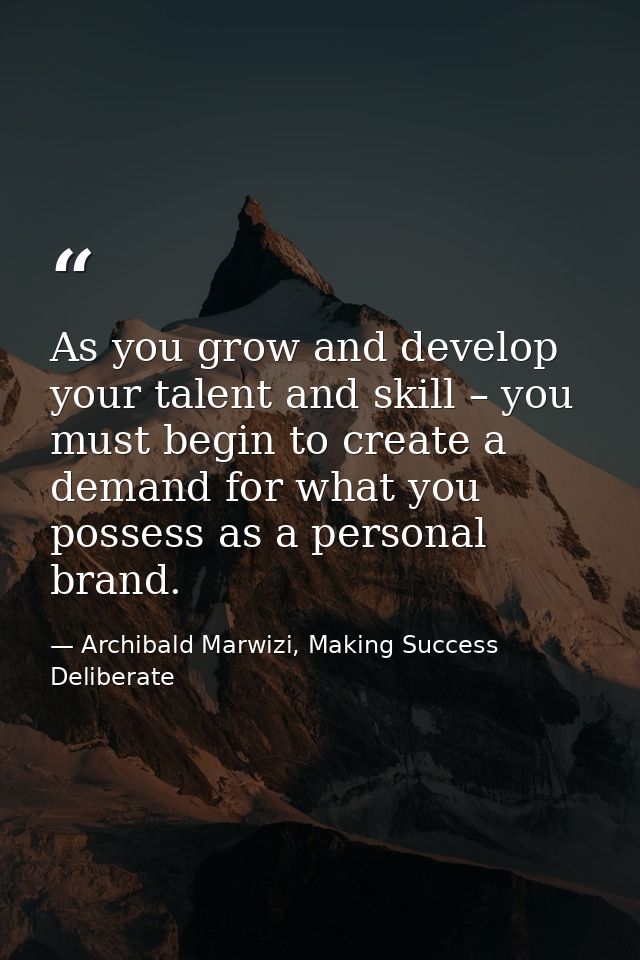 As you grow and develop your talent and skill – you must begin to create a demand for what you possess as a personal bra — Archibald Marwizi, Making Success Deliberate
