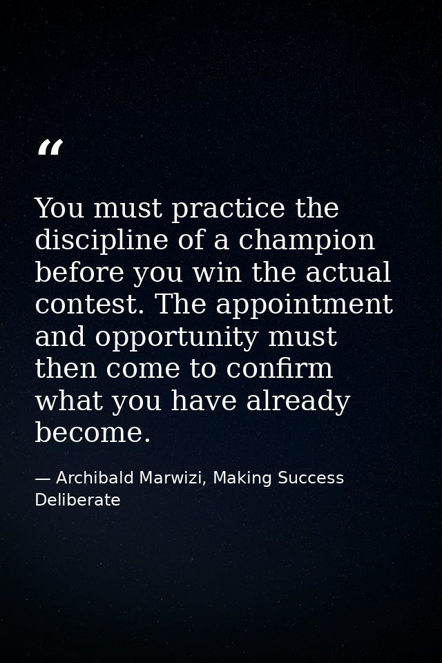 You must practice the discipline of a champion before you win the actual contest. The appointment and opportunity must t — Archibald Marwizi, Making Success Deliberate
