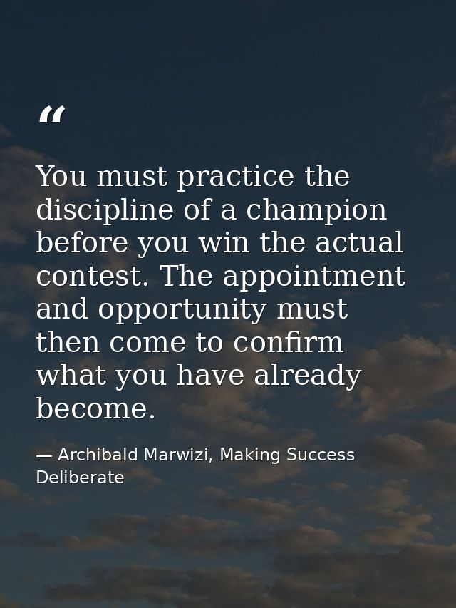 You must practice the discipline of a champion before you win the actual contest. The appointment and opportunity must t — Archibald Marwizi, Making Success Deliberate