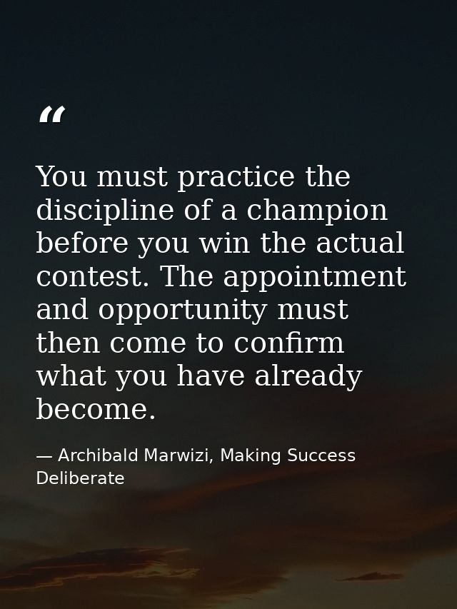 You must practice the discipline of a champion before you win the actual contest. The appointment and opportunity must t — Archibald Marwizi, Making Success Deliberate