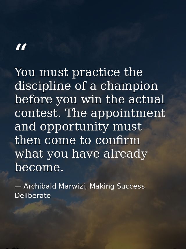You must practice the discipline of a champion before you win the actual contest. The appointment and opportunity must t — Archibald Marwizi, Making Success Deliberate