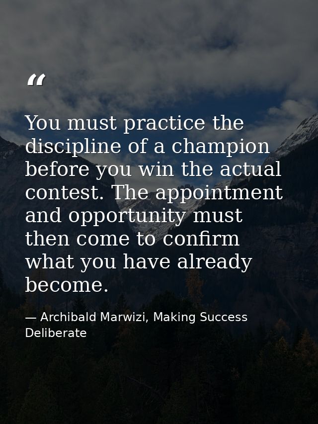 You must practice the discipline of a champion before you win the actual contest. The appointment and opportunity must t — Archibald Marwizi, Making Success Deliberate