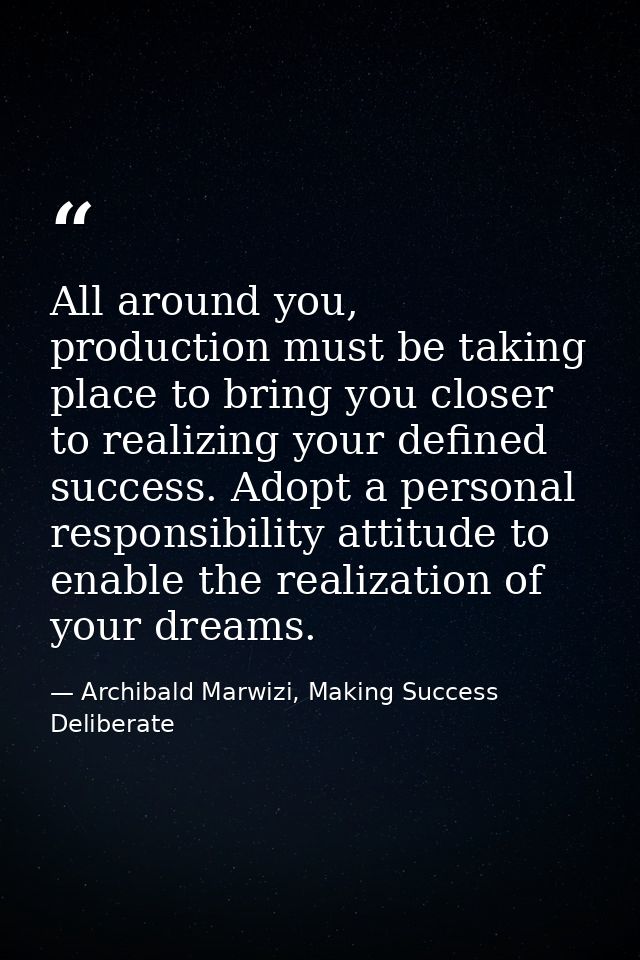 All around you, production must be taking place to bring you closer to realizing your defined success. Adopt a personal  — Archibald Marwizi, Making Success Deliberate