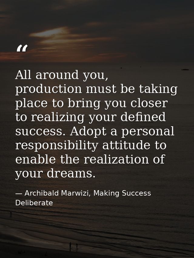 All around you, production must be taking place to bring you closer to realizing your defined success. Adopt a personal  — Archibald Marwizi, Making Success Deliberate