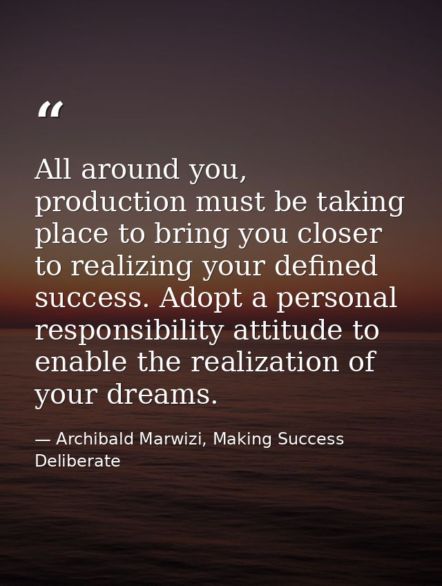 All around you, production must be taking place to bring you closer to realizing your defined success. Adopt a personal  — Archibald Marwizi, Making Success Deliberate